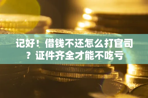 北京记好！借钱不还怎么打官司？证件齐全才能不吃亏