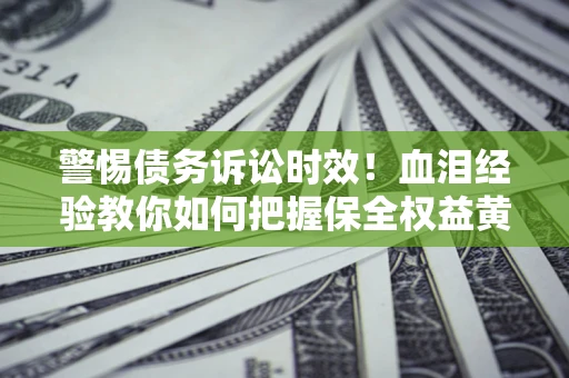 北京警惕债务诉讼时效！血泪经验教你如何把握保全权益黄金期