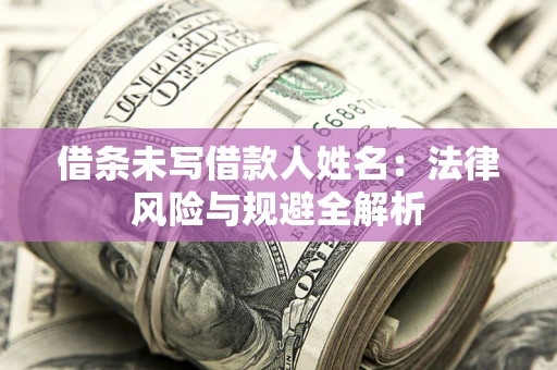 北京借条未写借款人姓名：法律风险与规避全解析