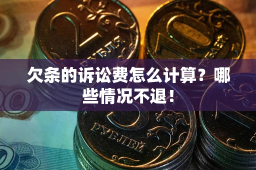 北京欠条的诉讼费怎么计算?哪些情况不退! 北京欠条的诉讼费怎么计算?哪些情况不退!