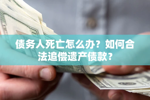 北京债务人死亡怎么办？如何合法追偿遗产债款？