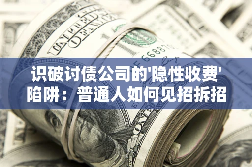 北京识破讨债公司的'隐性收费'陷阱：普通人如何见招拆招？