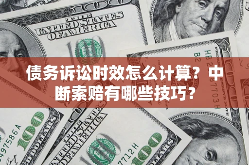 北京债务诉讼时效怎么计算？中断索赔有哪些技巧？
