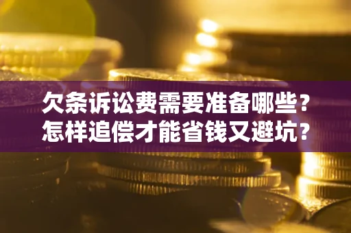 北京欠条诉讼费需要准备哪些？怎样追偿才能省钱又避坑？