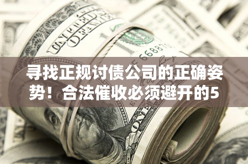 北京寻找正规讨债公司的正确姿势！合法催收必须避开的5大雷区