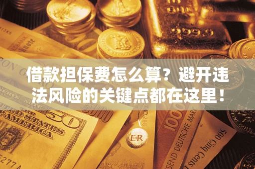 北京借款担保费怎么算？避开违法风险的关键点都在这里！