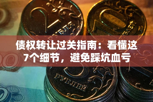 北京债权转让过关指南：看懂这7个细节，避免踩坑血亏