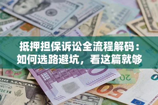 北京抵押担保诉讼全流程解码：如何选路避坑，看这篇就够了