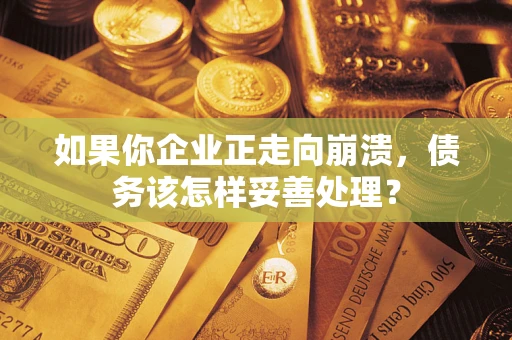 北京如果你企业正走向崩溃，债务该怎样妥善处理？