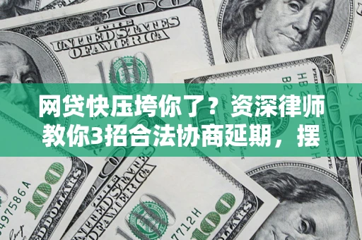 北京网贷快压垮你了？资深律师教你3招合法协商延期，摆脱暴力催收！