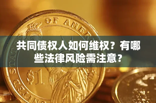 北京共同债权人如何维权？有哪些法律风险需注意？