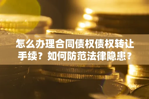 北京怎么办理合同债权债权转让手续？如何防范法律隐患？