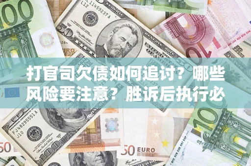 北京打官司欠债如何追讨？哪些风险要注意？胜诉后执行必看！