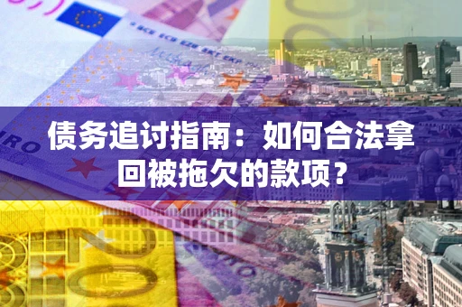 北京债务追讨指南：如何合法拿回被拖欠的款项？
