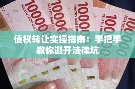 北京债权转让实操指南：手把手教你避开法律坑