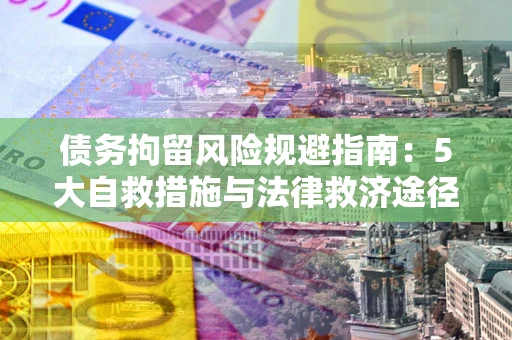 北京债务拘留风险规避指南：5大自救措施与法律救济途径