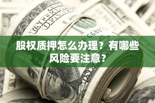 北京股权质押怎么办理？有哪些风险要注意？