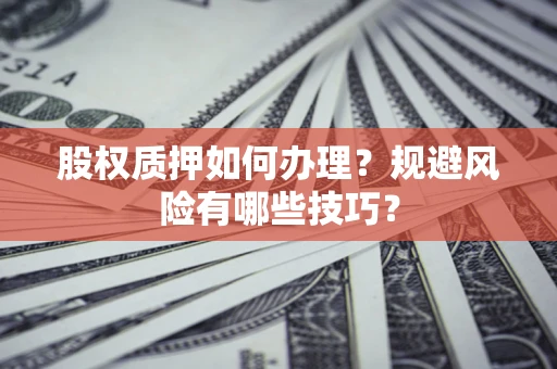 北京股权质押如何办理？规避风险有哪些技巧？