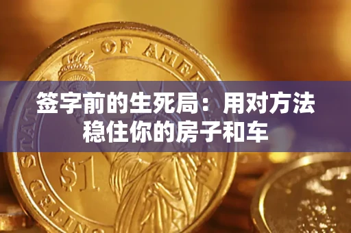 北京签字前的生死局：用对方法稳住你的房子和车