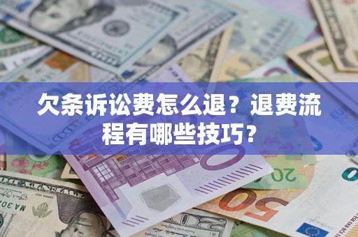 北京欠条诉讼费怎么退？退费流程有哪些技巧？