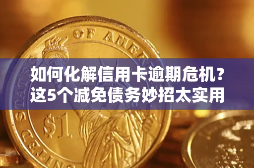北京如何化解信用卡逾期危机？这5个减免债务妙招太实用