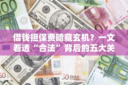 北京借钱担保费暗藏玄机？一文看透“合法”背后的五大关键陷阱