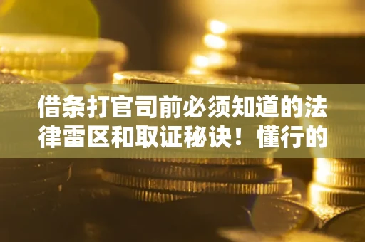 北京借条打官司前必须知道的法律雷区和取证秘诀！懂行的人已经留好这些证据