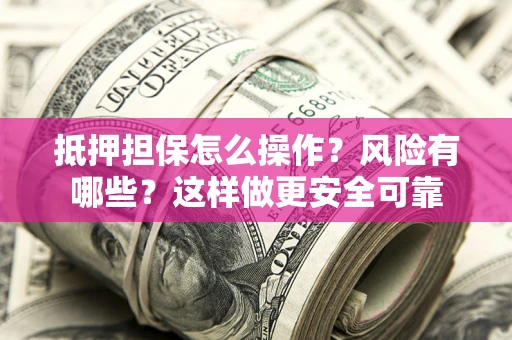 北京抵押担保怎么操作？风险有哪些？这样做更安全可靠