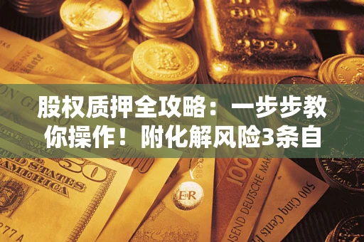 北京股权质押全攻略：一步步教你操作！附化解风险3条自救法则