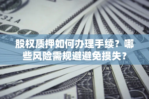 北京股权质押如何办理手续？哪些风险需规避避免损失？
