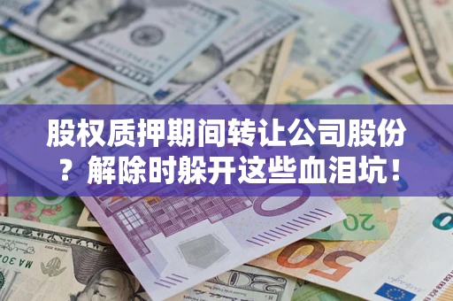 北京股权质押期间转让公司股份？解除时躲开这些血泪坑！