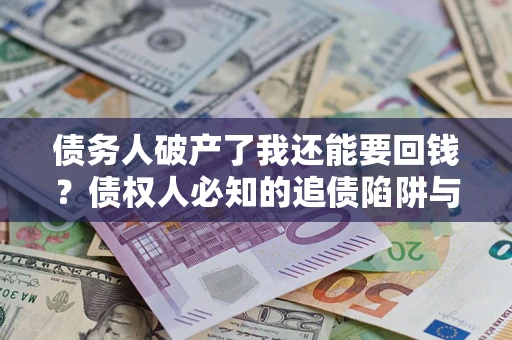 北京债务人破产了我还能要回钱？债权人必知的追债陷阱与破局之道