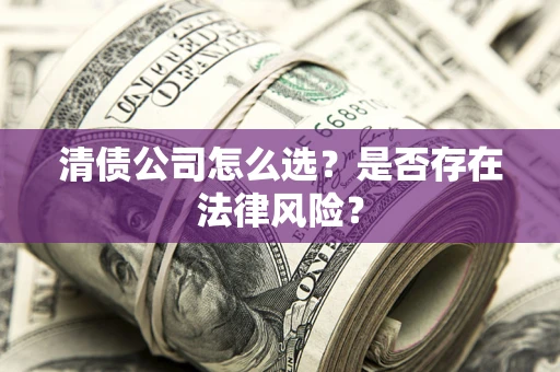 北京清债公司怎么选？是否存在法律风险？