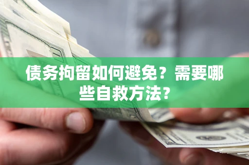 北京债务拘留如何避免？需要哪些自救方法？