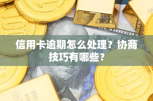 北京信用卡逾期怎么处理？协商技巧有哪些？