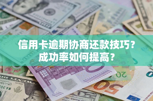 北京信用卡逾期协商还款技巧？成功率如何提高？