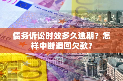 北京债务诉讼时效多久逾期？怎样中断追回欠款？