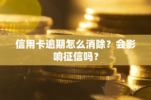 北京信用卡逾期怎么消除？会影响征信吗？