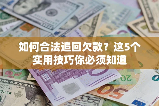 北京如何合法追回欠款？这5个实用技巧你必须知道