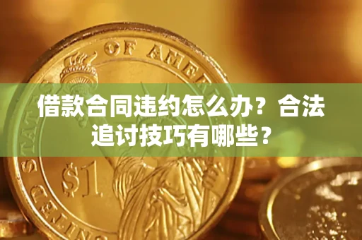 北京借款合同违约怎么办？合法追讨技巧有哪些？