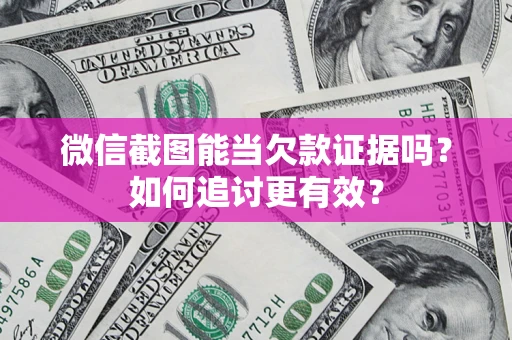 北京微信截图能当欠款证据吗？如何追讨更有效？