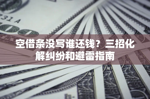北京空借条没写谁还钱？三招化解纠纷和避雷指南