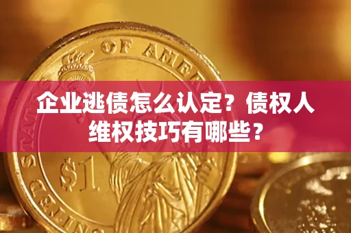 北京企业逃债怎么认定？债权人维权技巧有哪些？