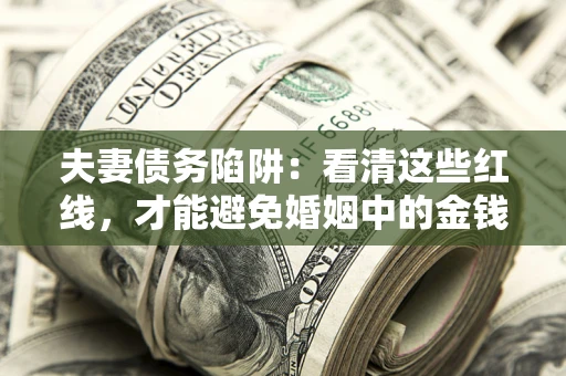 北京夫妻债务陷阱：看清这些红线，才能避免婚姻中的金钱危机