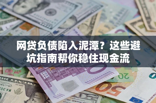 北京网贷负债陷入泥潭？这些避坑指南帮你稳住现金流