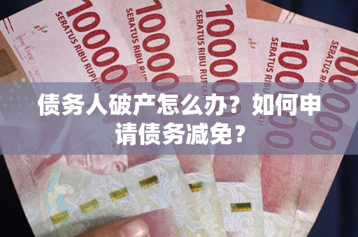 北京债务人破产怎么办？如何申请债务减免？