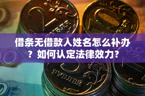 北京借条无借款人姓名怎么补办？如何认定法律效力？