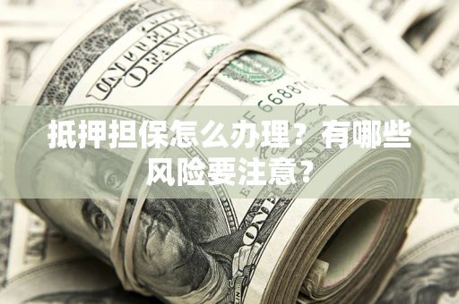 北京抵押担保怎么办理？有哪些风险要注意？