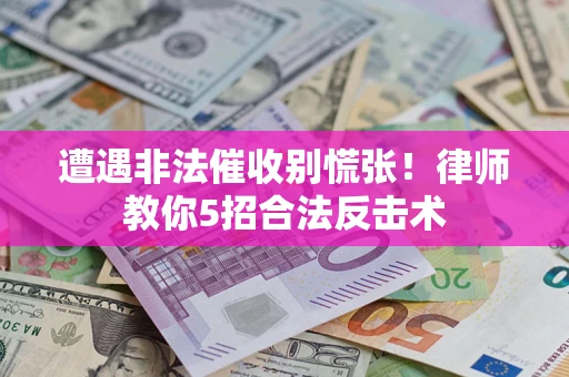 北京遭遇非法催收别慌张！律师教你5招合法反击术