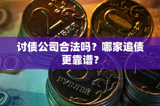 北京讨债公司合法吗？哪家追债更靠谱？